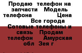 Продаю  телефон на запчасти › Модель телефона ­ Explay › Цена ­ 1 700 - Все города Сотовые телефоны и связь » Продам телефон   . Амурская обл.,Зея г.